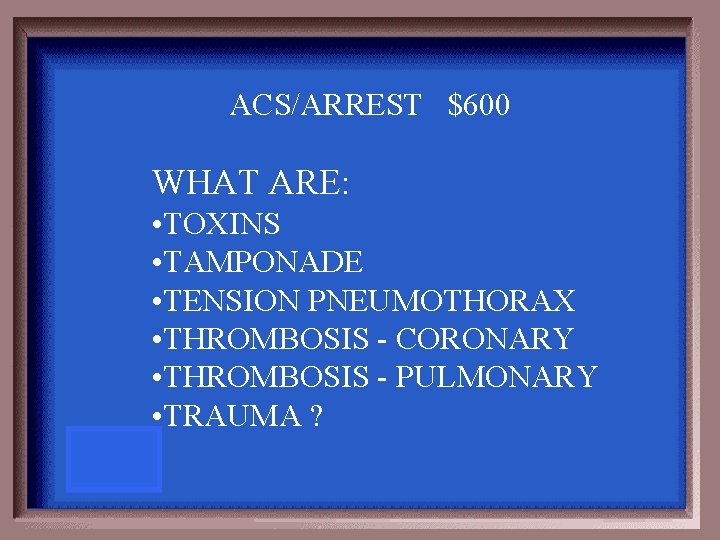 ACS/ARREST $600 WHAT ARE: • TOXINS • TAMPONADE • TENSION PNEUMOTHORAX • THROMBOSIS -