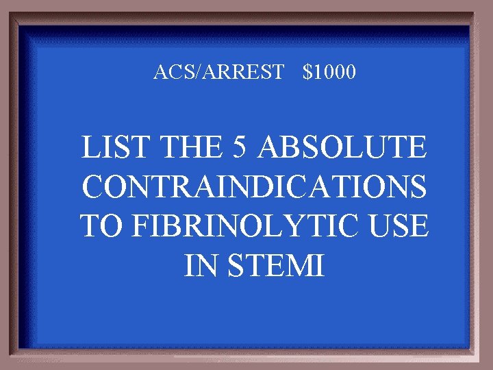 ACS/ARREST $1000 LIST THE 5 ABSOLUTE CONTRAINDICATIONS TO FIBRINOLYTIC USE IN STEMI 