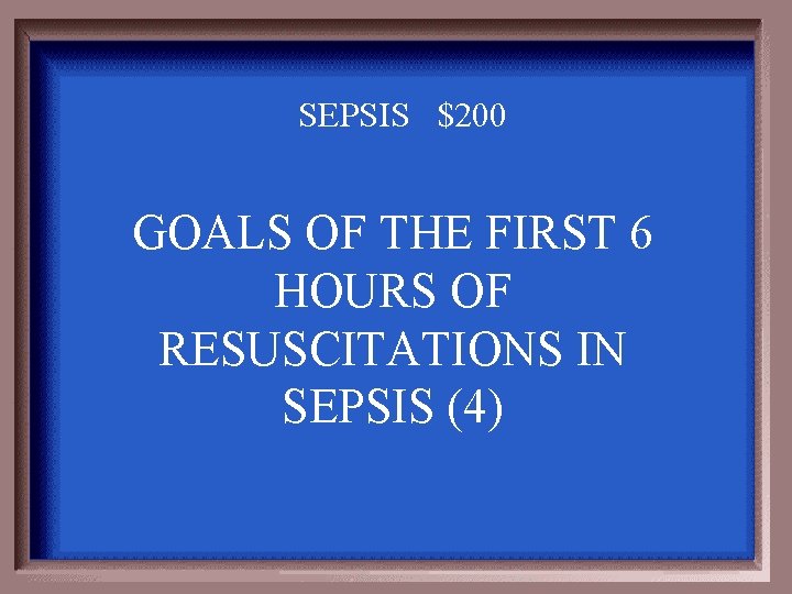 SEPSIS $200 GOALS OF THE FIRST 6 HOURS OF RESUSCITATIONS IN SEPSIS (4) 