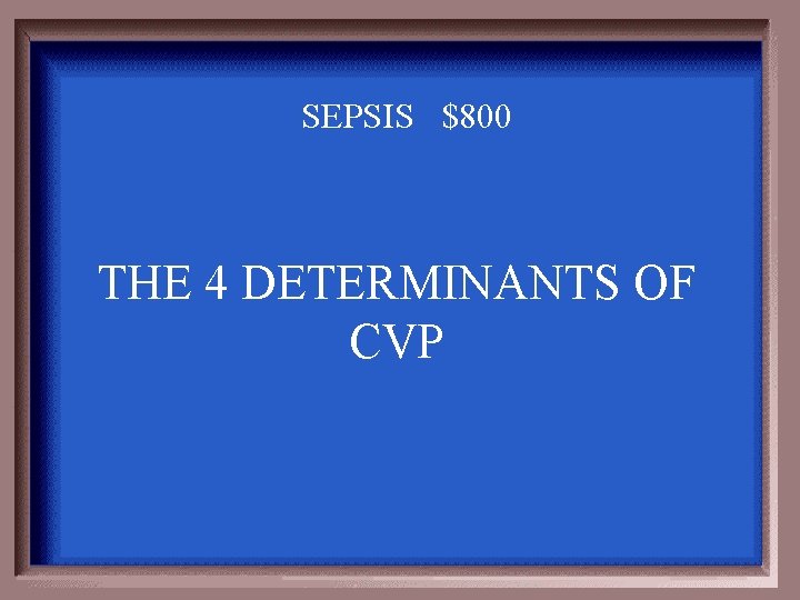 SEPSIS $800 THE 4 DETERMINANTS OF CVP 