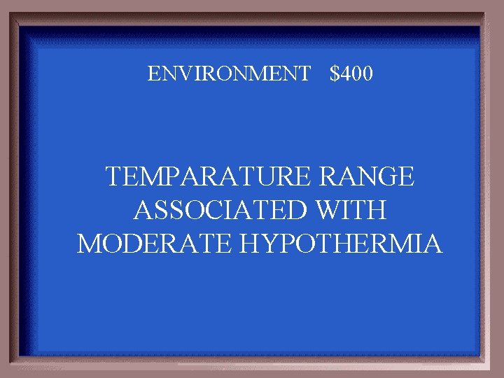 ENVIRONMENT $400 TEMPARATURE RANGE ASSOCIATED WITH MODERATE HYPOTHERMIA 