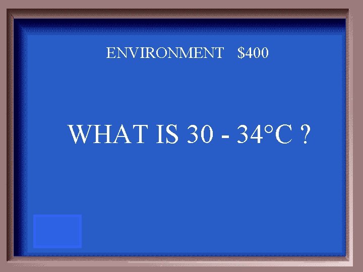 ENVIRONMENT $400 WHAT IS 30 - 34 C ? 