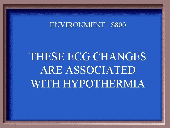 ENVIRONMENT $800 THESE ECG CHANGES ARE ASSOCIATED WITH HYPOTHERMIA 