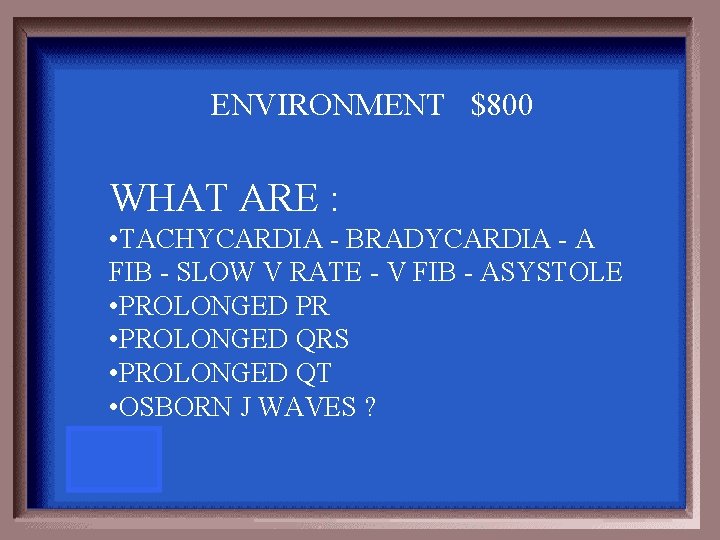 ENVIRONMENT $800 WHAT ARE : • TACHYCARDIA - BRADYCARDIA - A FIB - SLOW