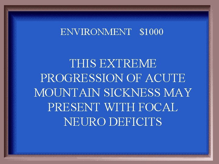 ENVIRONMENT $1000 THIS EXTREME PROGRESSION OF ACUTE MOUNTAIN SICKNESS MAY PRESENT WITH FOCAL NEURO