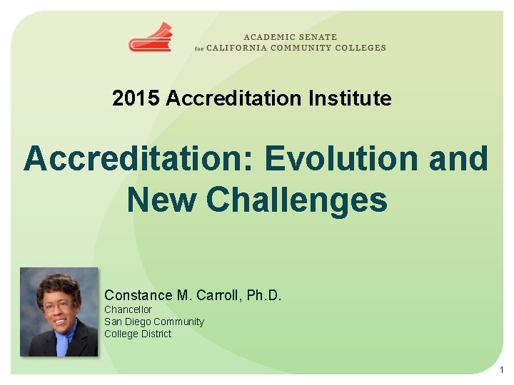 2015 Accreditation Institute Accreditation: Evolution and New Challenges Constance M. Carroll, Ph. D. Chancellor