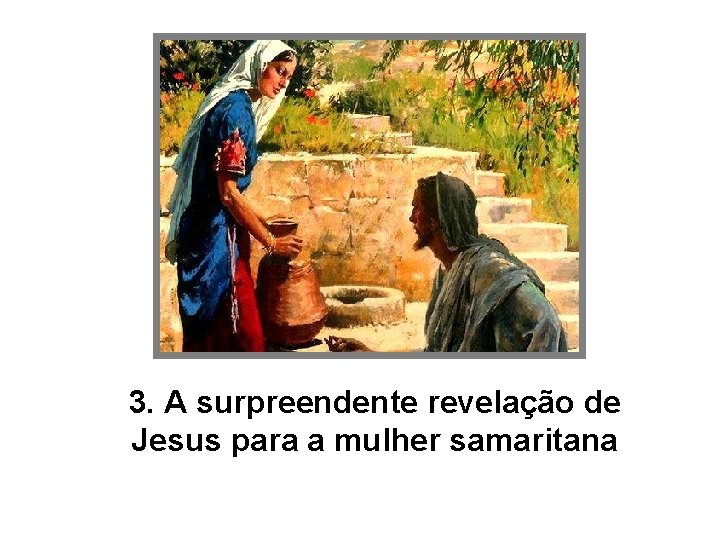 3. A surpreendente revelação de Jesus para a mulher samaritana 