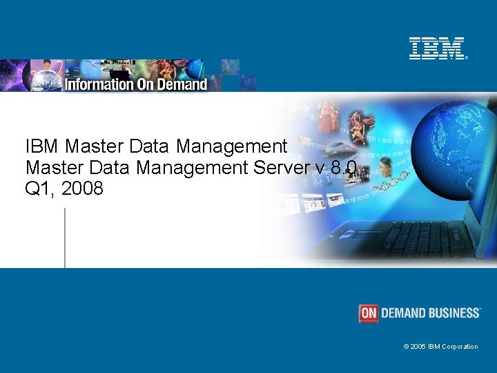 IBM Master Data Management Server v 8. 0 Q 1, 2008 © 2005 IBM