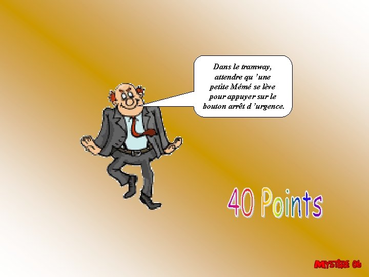 Dans le tramway, attendre qu ’une petite Mémé se lève pour appuyer sur le Dans le tramway, attendre qu ’une petite Mémé se lève pour appuyer sur le