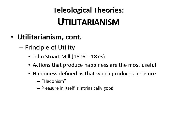 Teleological Theories: UTILITARIANISM • Utilitarianism, cont. – Principle of Utility • John Stuart Mill