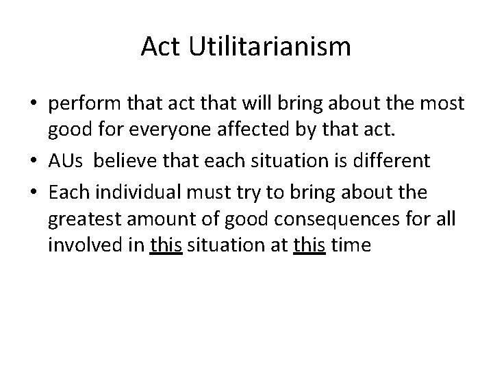 Act Utilitarianism • perform that act that will bring about the most good for