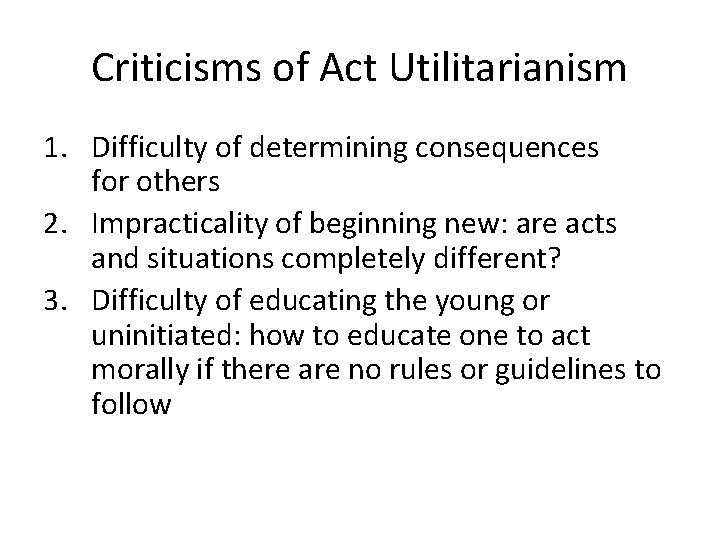 Criticisms of Act Utilitarianism 1. Difficulty of determining consequences for others 2. Impracticality of