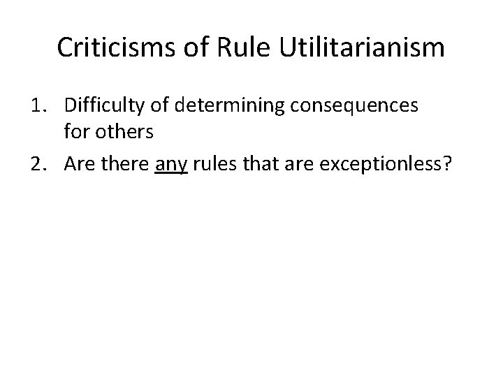 Criticisms of Rule Utilitarianism 1. Difficulty of determining consequences for others 2. Are there