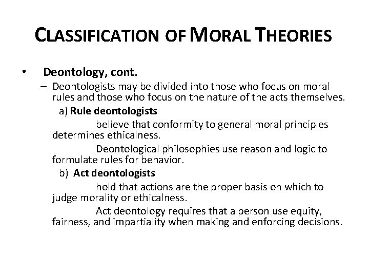 CLASSIFICATION OF MORAL THEORIES • Deontology, cont. – Deontologists may be divided into those