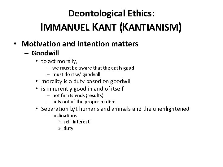 Deontological Ethics: IMMANUEL KANT (KANTIANISM) • Motivation and intention matters – Goodwill • to