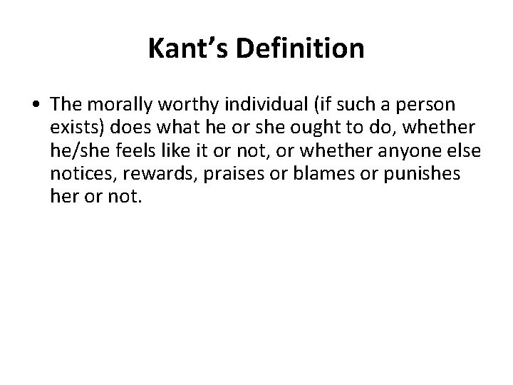 Kant’s Definition • The morally worthy individual (if such a person exists) does what