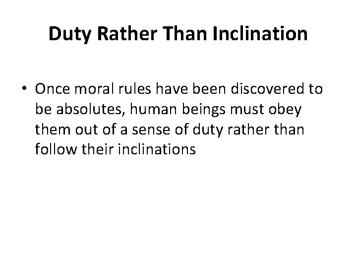Duty Rather Than Inclination • Once moral rules have been discovered to be absolutes,