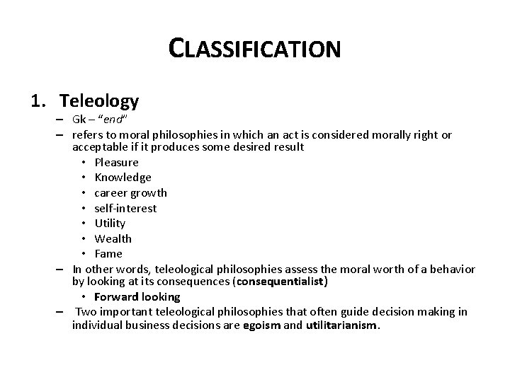 CLASSIFICATION 1. Teleology – Gk – “end” – refers to moral philosophies in which