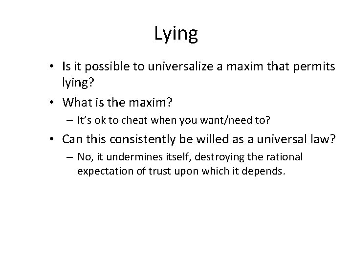 Lying • Is it possible to universalize a maxim that permits lying? • What