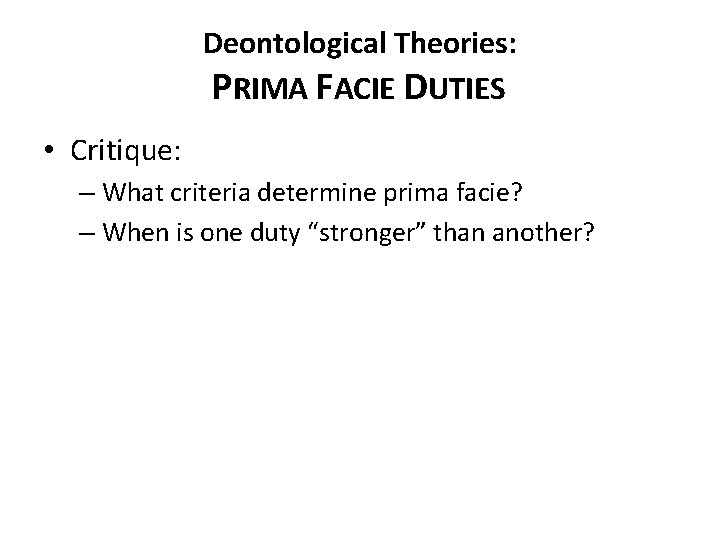 Deontological Theories: PRIMA FACIE DUTIES • Critique: – What criteria determine prima facie? –