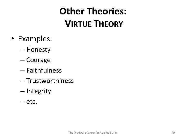 Other Theories: VIRTUE THEORY • Examples: – Honesty – Courage – Faithfulness – Trustworthiness