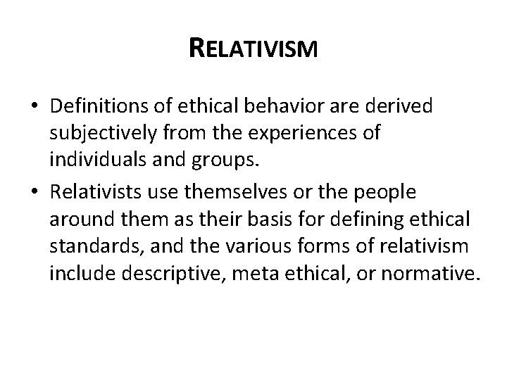 RELATIVISM • Definitions of ethical behavior are derived subjectively from the experiences of individuals