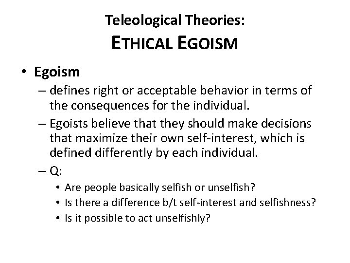 Teleological Theories: ETHICAL EGOISM • Egoism – defines right or acceptable behavior in terms