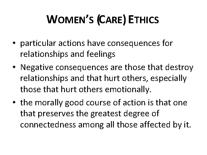 WOMEN’S (CARE) ETHICS • particular actions have consequences for relationships and feelings • Negative