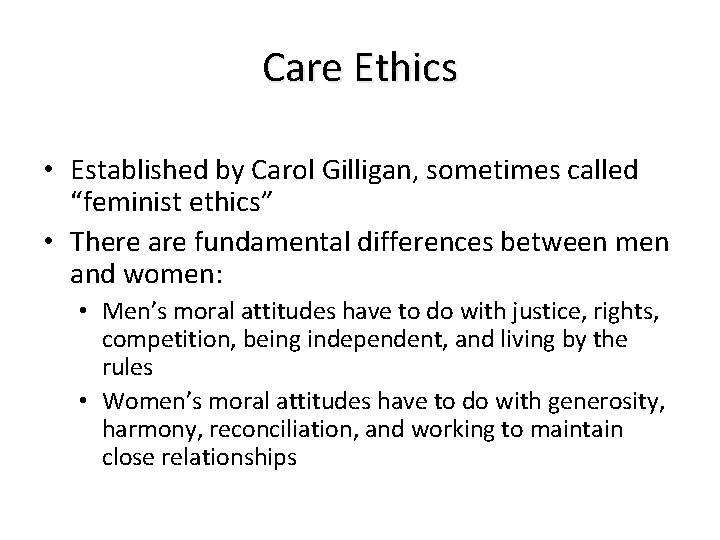 Care Ethics • Established by Carol Gilligan, sometimes called “feminist ethics” • There are