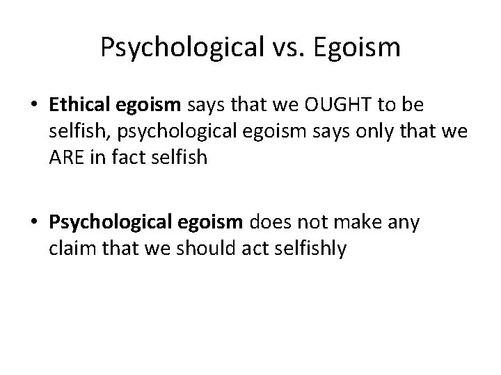 Psychological vs. Egoism • Ethical egoism says that we OUGHT to be selfish, psychological