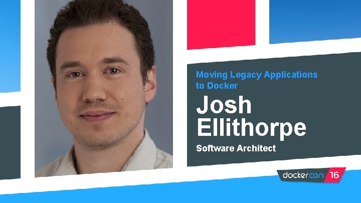Moving Legacy Applications to Docker Josh Ellithorpe Software Architect 
