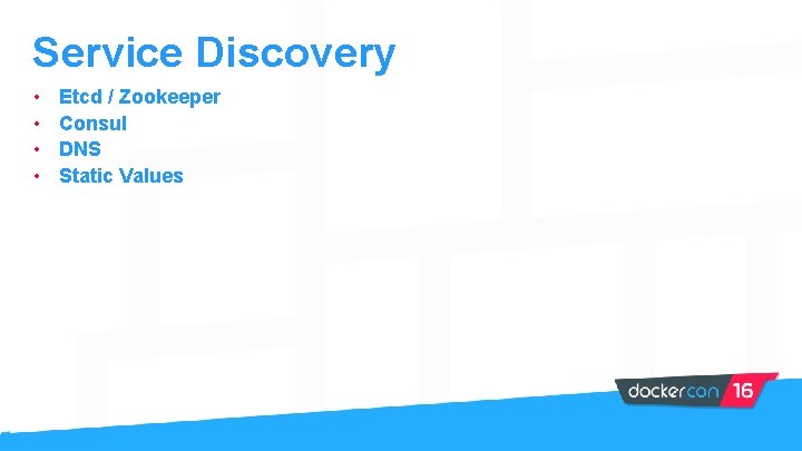 Service Discovery • • Etcd / Zookeeper Consul DNS Static Values 