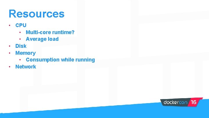 Resources • CPU • Multi-core runtime? • Average load • Disk • Memory •