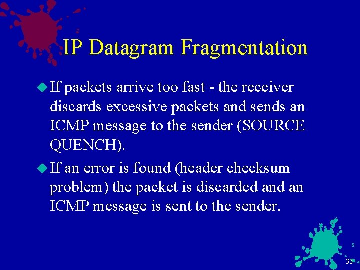 IP Datagram Fragmentation u If packets arrive too fast - the receiver discards excessive