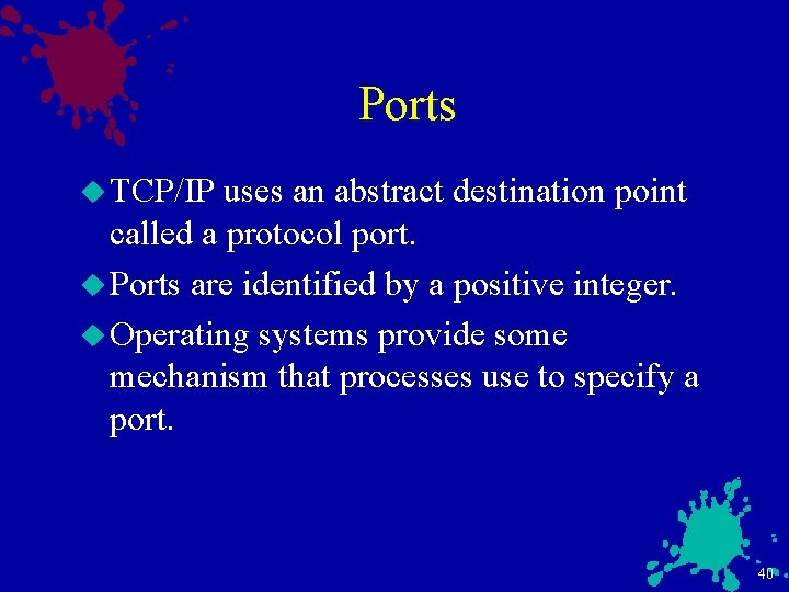 Ports u TCP/IP uses an abstract destination point called a protocol port. u Ports