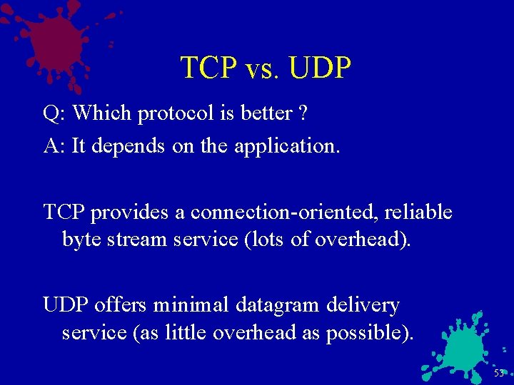 TCP vs. UDP Q: Which protocol is better ? A: It depends on the