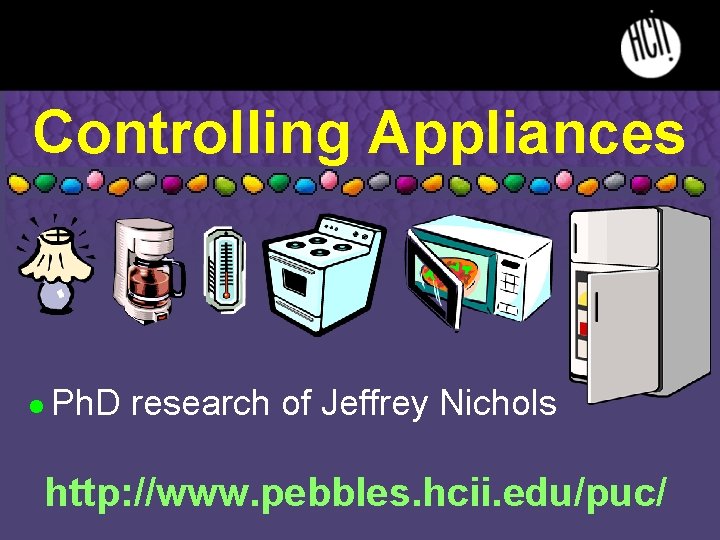 Controlling Appliances l Ph. D research of Jeffrey Nichols http: //www. pebbles. hcii. edu/puc/