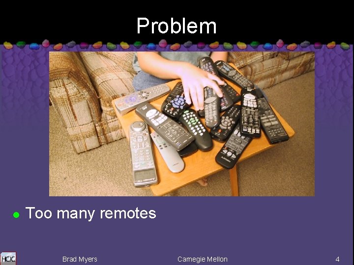 Problem l Too many remotes Brad Myers Carnegie Mellon 4 