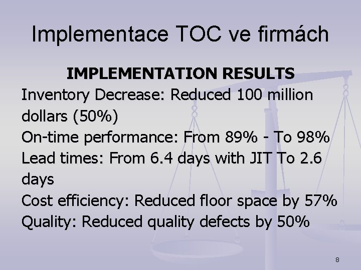 Implementace TOC ve firmách IMPLEMENTATION RESULTS Inventory Decrease: Reduced 100 million dollars (50%) On-time Implementace TOC ve firmách IMPLEMENTATION RESULTS Inventory Decrease: Reduced 100 million dollars (50%) On-time