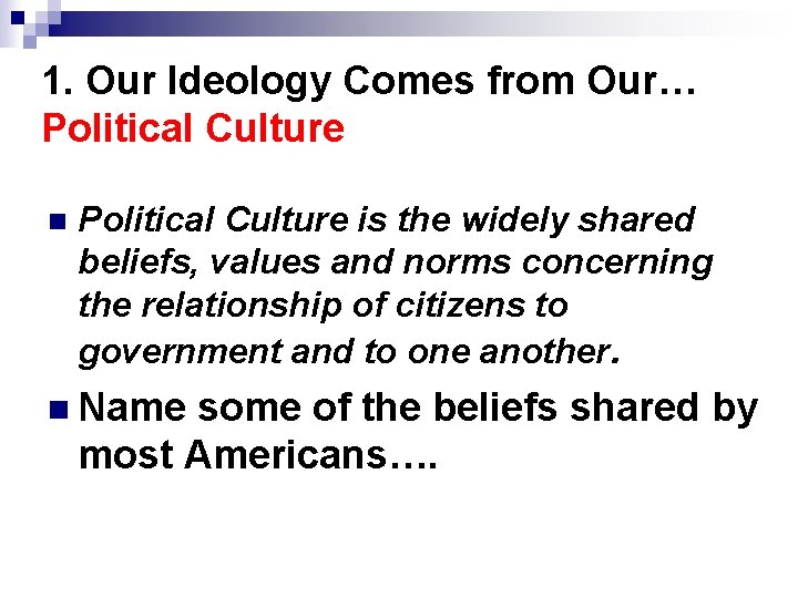 1. Our Ideology Comes from Our… Political Culture n Political Culture is the widely