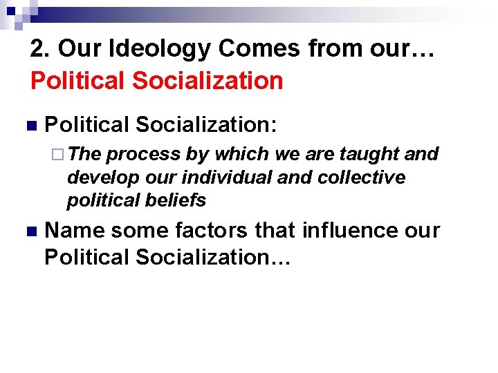 2. Our Ideology Comes from our… Political Socialization n Political Socialization: ¨ The process