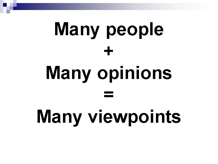 Many people + Many opinions = Many viewpoints 
