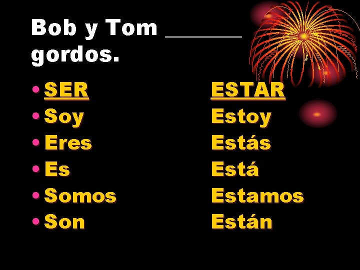 Bob y Tom _______ gordos. • SER • Soy • Eres • Es •