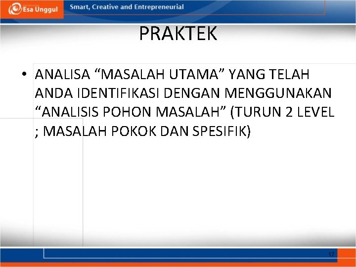 PRAKTEK • ANALISA “MASALAH UTAMA” YANG TELAH ANDA IDENTIFIKASI DENGAN MENGGUNAKAN “ANALISIS POHON MASALAH”