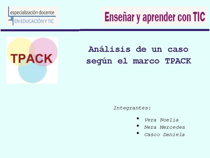 Análisis de un caso según el marco TPACK Integrantes: • • • Vera Noelia