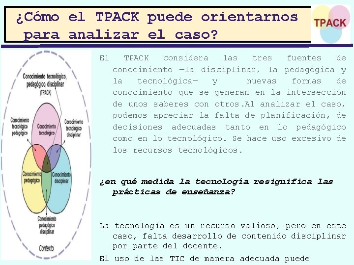 ¿Cómo el TPACK puede orientarnos para analizar el caso? El TPACK considera las tres