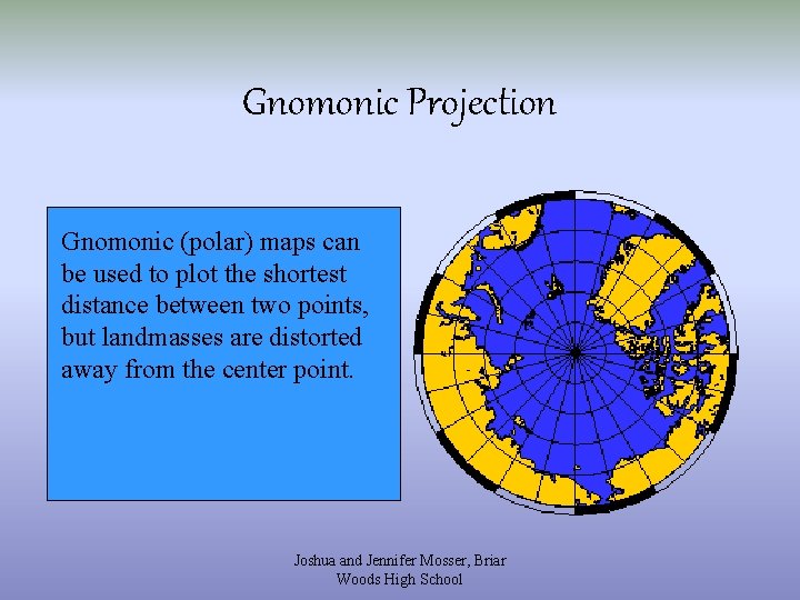 Gnomonic Projection Gnomonic (polar) maps can be used to plot the shortest distance between