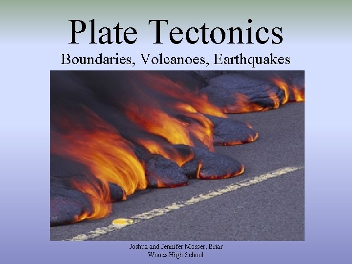 Plate Tectonics Boundaries, Volcanoes, Earthquakes Joshua and Jennifer Mosser, Briar Woods High School 