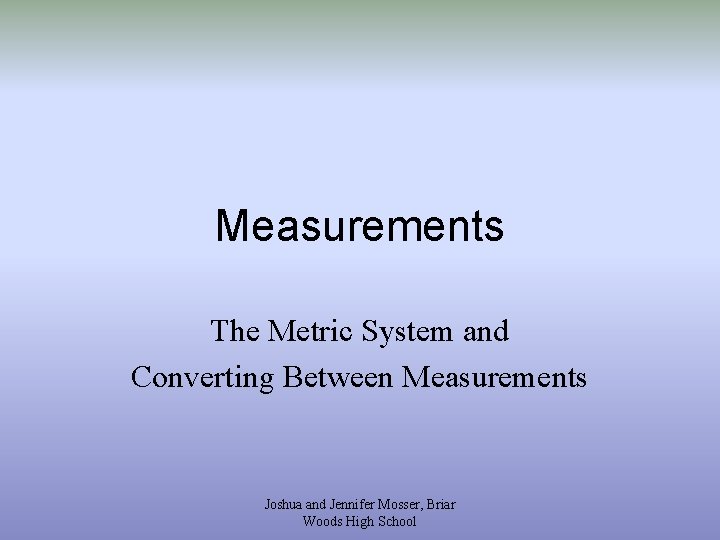 Measurements The Metric System and Converting Between Measurements Joshua and Jennifer Mosser, Briar Woods