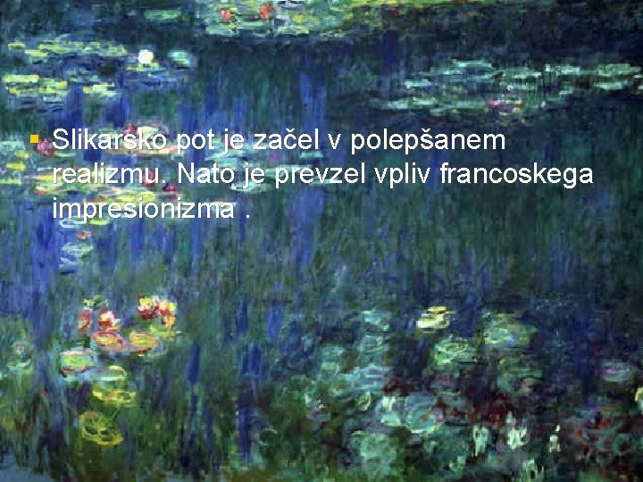 § Slikarsko pot je začel v polepšanem realizmu. Nato je prevzel vpliv francoskega impresionizma.